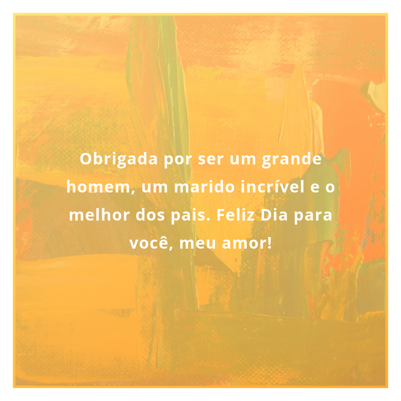 Obrigada por ser um grande homem, um marido incrível e o melhor dos pais. Feliz Dia para você, meu amor!