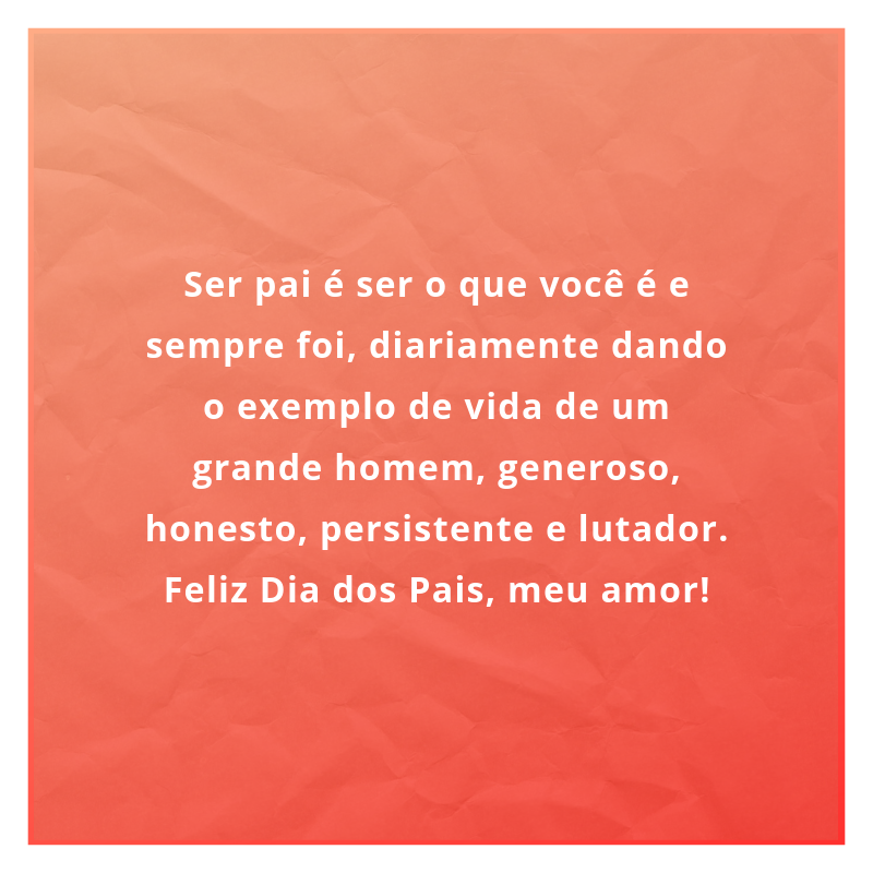 Ser pai é ser o que você é e sempre foi, diariamente dando o exemplo de vida de um grande homem, generoso, honesto, persistente e lutador. Feliz Dia dos Pais, meu amor!