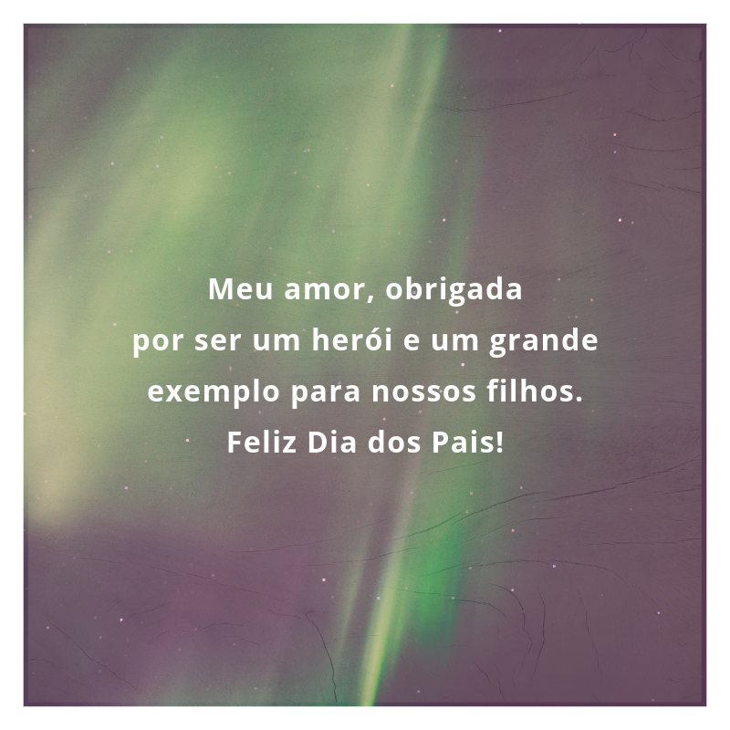 Meu amor, obrigada por ser um herói e um grande exemplo para nossos filhos. Feliz Dia dos Pais!