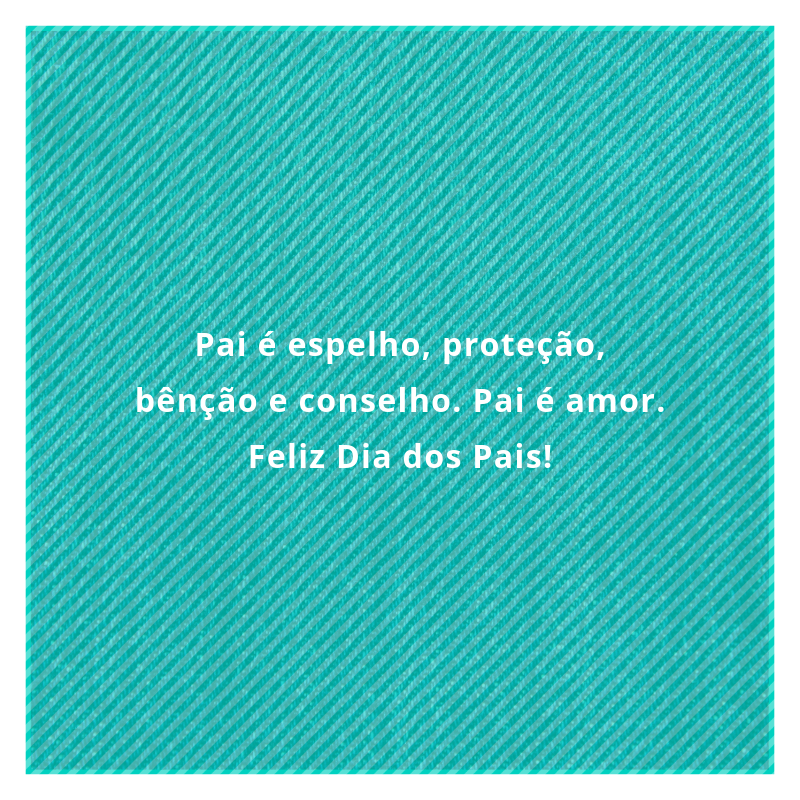 Pai é espelho, proteção, bênção e conselho. Pai é amor. Feliz Dia dos Pais!