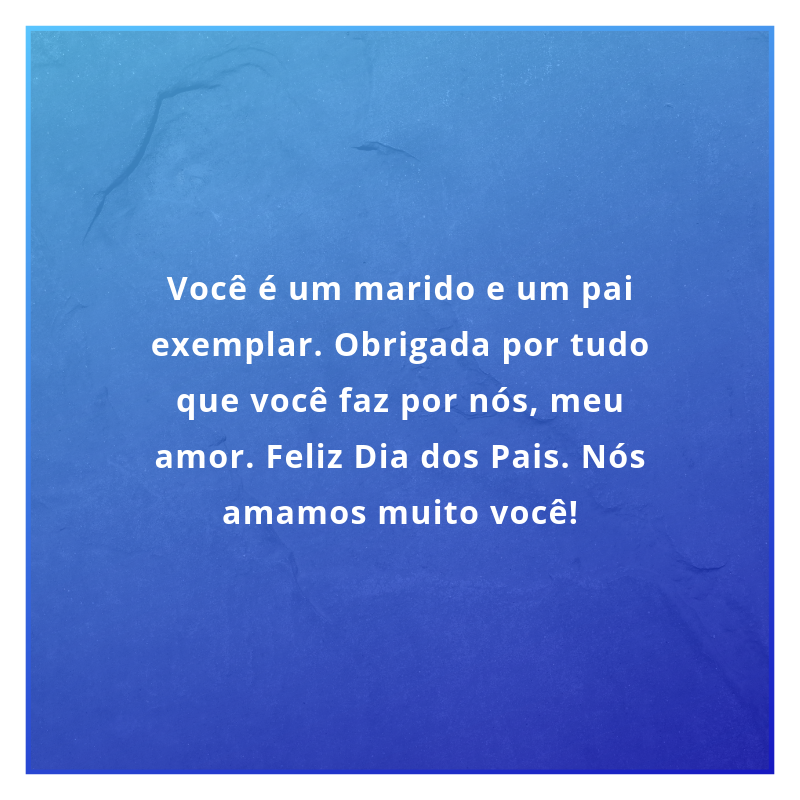 Você é um marido e um pai exemplar. Obrigada por tudo que você faz por nós, meu amor. Feliz Dia dos Pais. Nós amamos muito você!