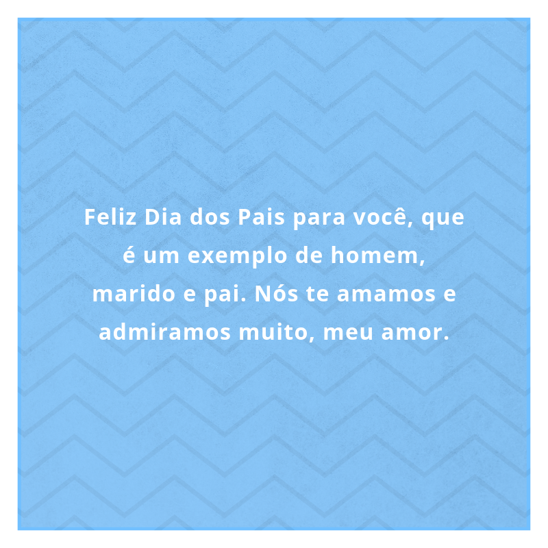 Feliz Dia dos Pais para você, que é um exemplo de homem, marido e pai. Nós te amamos e admiramos muito, meu amor.