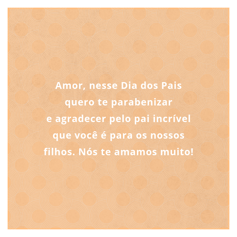 Amor, nesse Dia dos Pais quero te parabenizar e agradecer pelo pai incrível que você é para os nossos filhos. Nós te amamos muito!