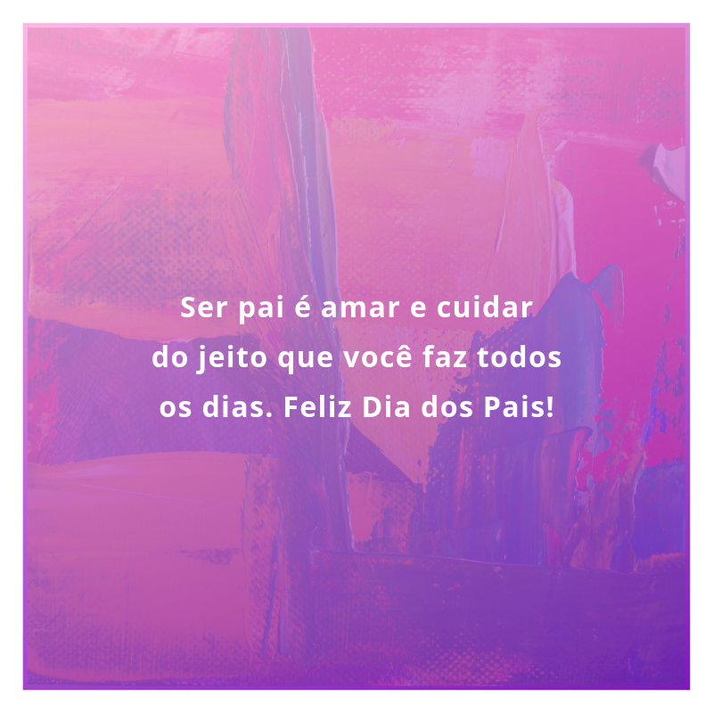 Ser pai é amar e cuidar do jeito que você faz todos os dias. Feliz Dia dos Pais!