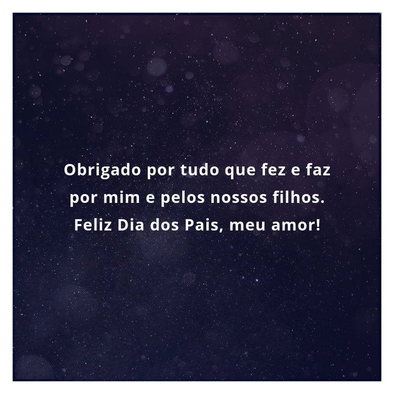 Obrigado por tudo que fez e faz por mim e pelos nossos filhos. Feliz Dia dos Pais, meu amor!