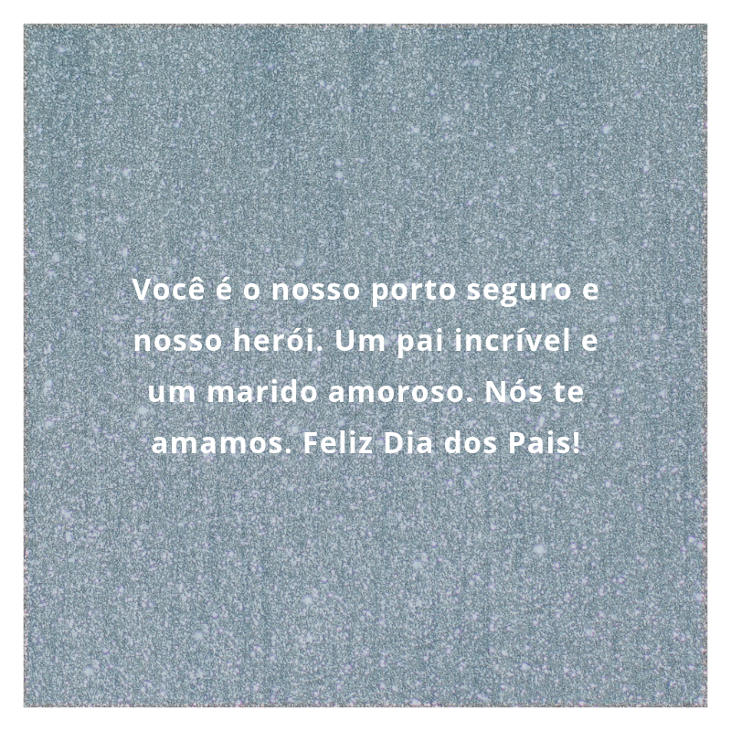 Você é o nosso porto seguro e nosso herói. Um pai incrível e um marido amoroso. Nós te amamos. Feliz Dia dos Pais!