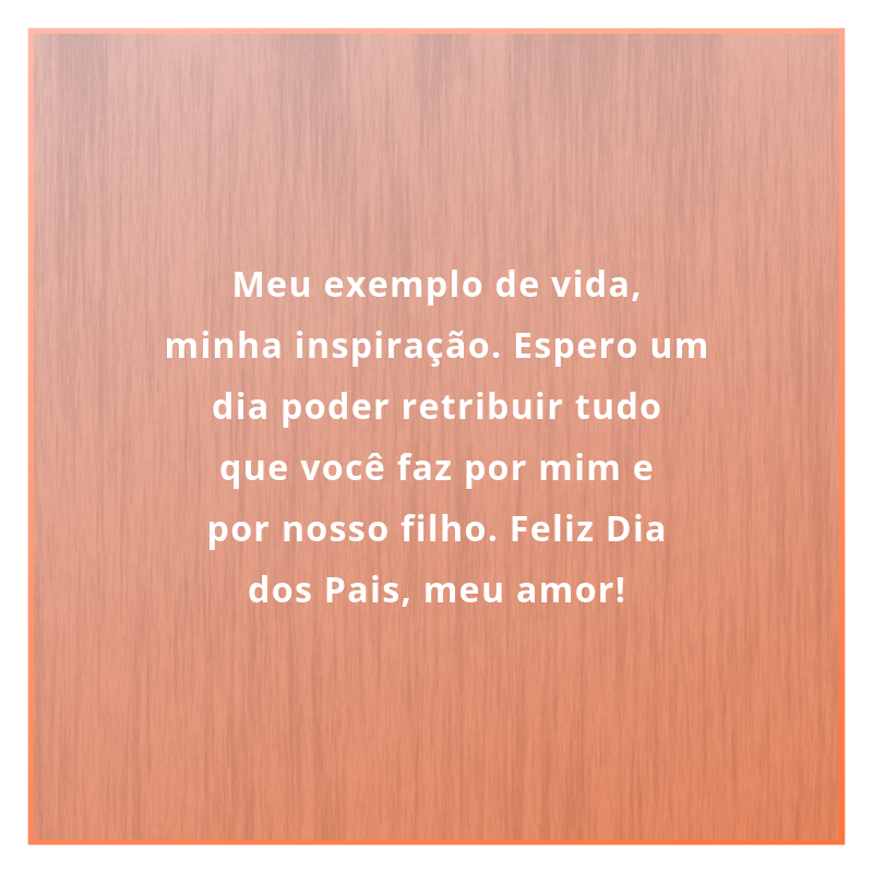 Meu exemplo de vida, minha inspiração. Espero um dia poder retribuir tudo que você faz por mim e por nosso filho. Feliz Dia dos Pais, meu amor!