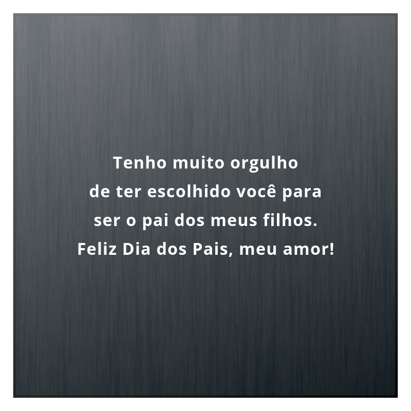 Tenho muito orgulho de ter escolhido você para ser o pai dos meus filhos. Feliz Dia dos Pais, meu amor!