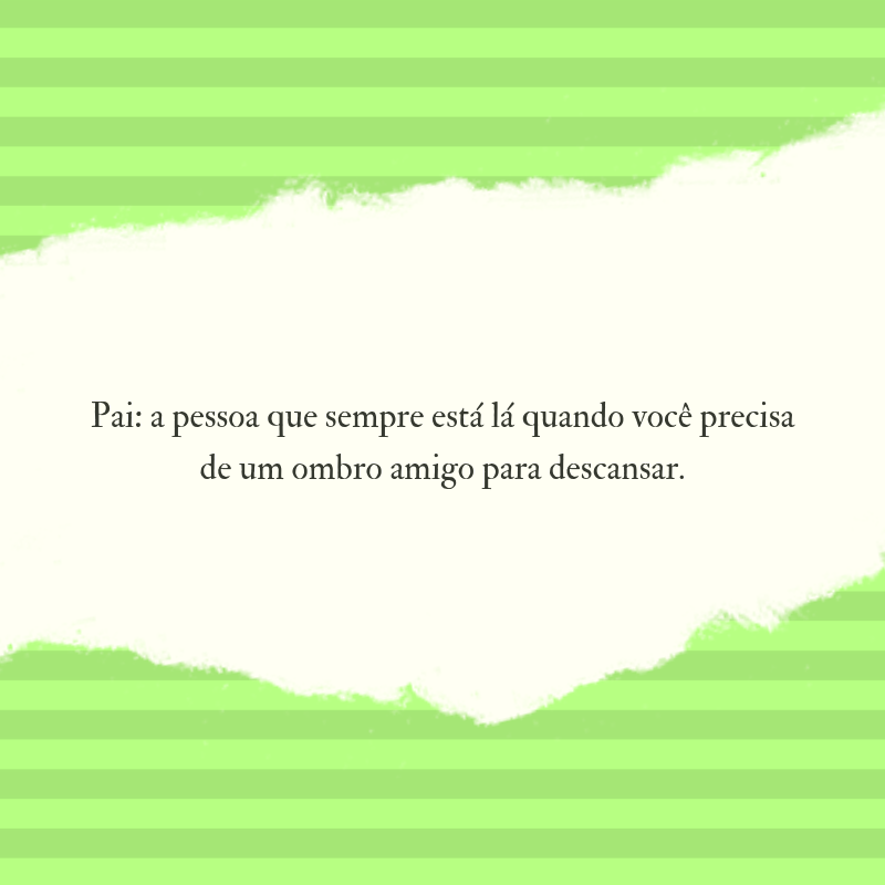 Pai: a pessoa que sempre está lá quando você precisa de um ombro amigo para descansar.