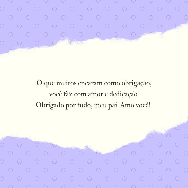 O que muitos encaram como obrigação, você faz com amor e dedicação. Obrigado por tudo, meu pai. Amo você! 