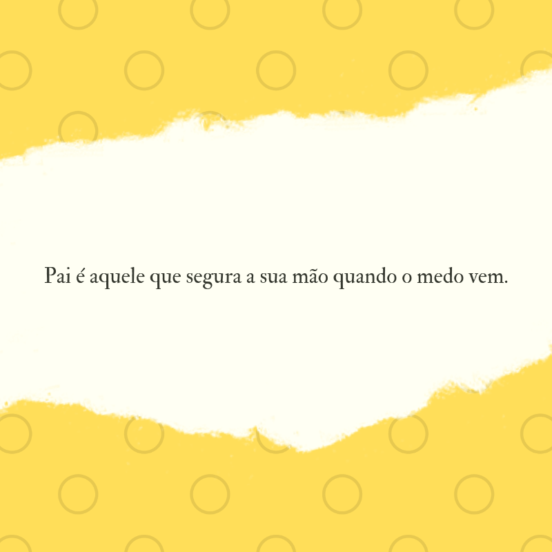 Pai é aquele que segura a sua mão quando o medo vem.