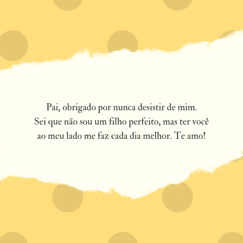 Pai, obrigado por nunca desistir de mim. Sei que não sou um filho perfeito, mas ter você ao meu lado me faz cada dia melhor. Te amo!