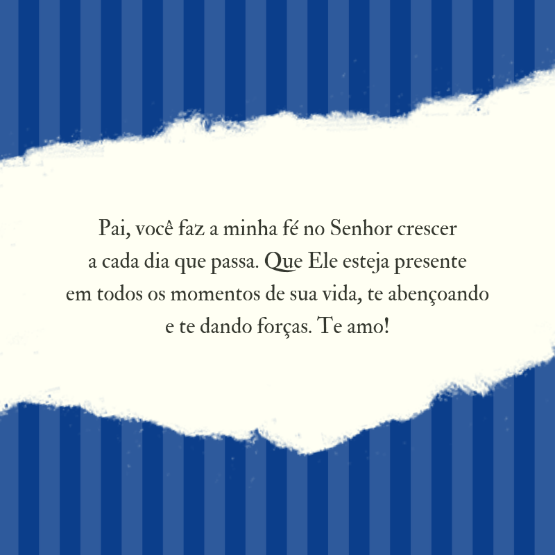 Pai, você faz a minha fé no Senhor crescer a cada dia que passa. Que Ele esteja presente em todos os momentos de sua vida, te abençoando e te dando forças. Te amo!