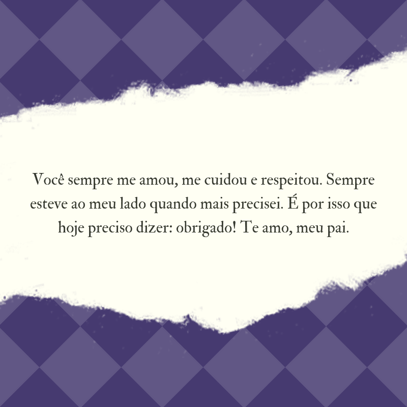 Você sempre me amou, me cuidou e respeitou. Sempre esteve ao meu lado quando mais precisei. É por isso que hoje preciso dizer: obrigado! Te amo, meu pai.