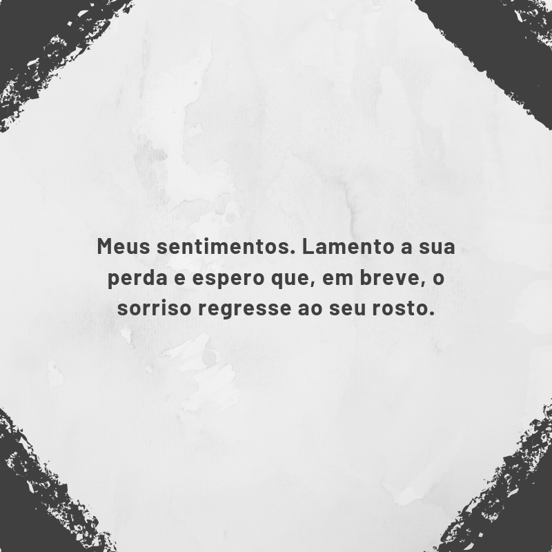 Meus sentimentos. Lamento a sua perda e espero que, em breve, o sorriso regresse ao seu rosto.