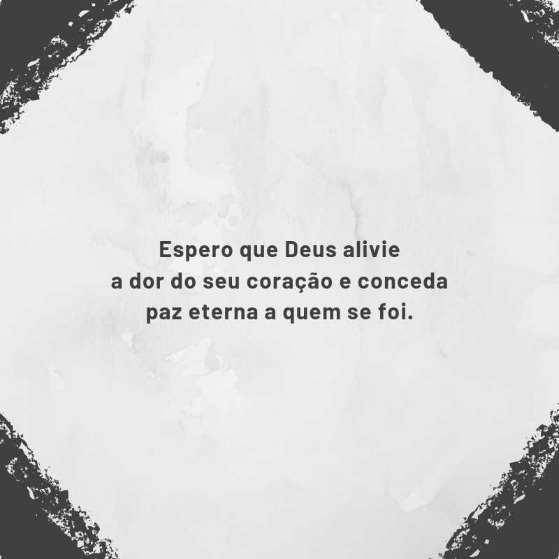 Espero que Deus alivie a dor do seu coração e conceda paz eterna a quem se foi.