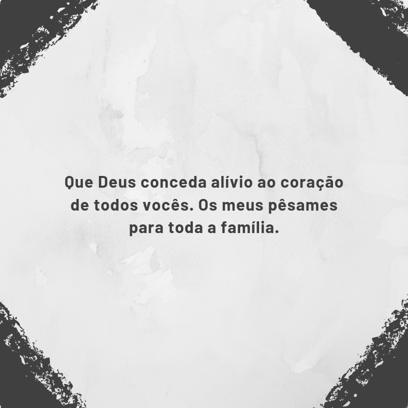 Que Deus conceda alívio ao coração de todos vocês. Os meus pêsames para toda a família.