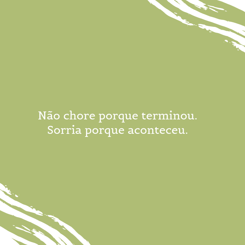 Não chore porque terminou. Sorria porque aconteceu.