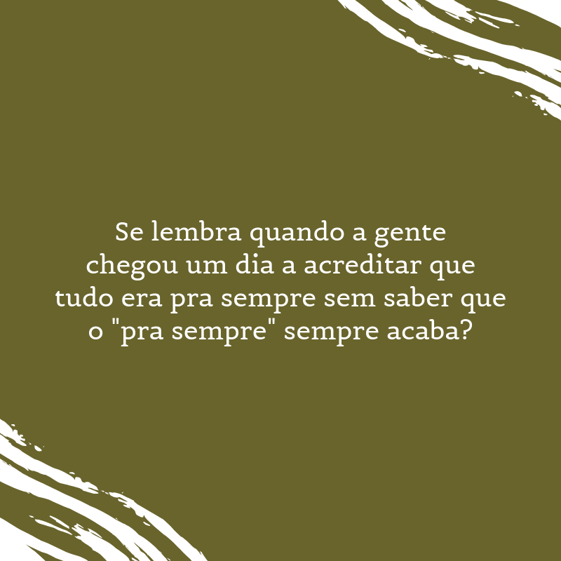 Se lembra quando a gente chegou um dia a acreditar que tudo era pra sempre sem saber que o 