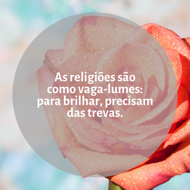 As religiões são como vaga-lumes: para brilhar, precisam das trevas.