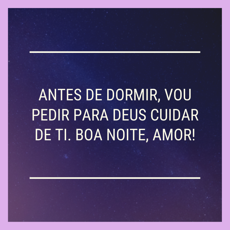 Antes de dormir, vou pedir para Deus cuidar de ti. Boa noite, amor!