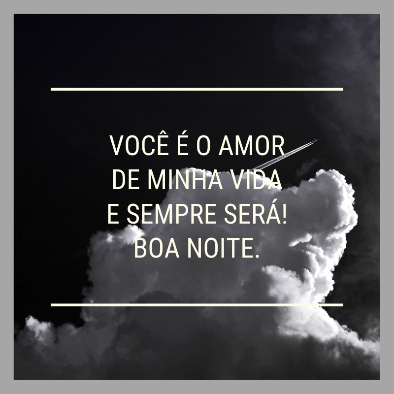 Você é o amor de minha vida e sempre será! Boa noite.