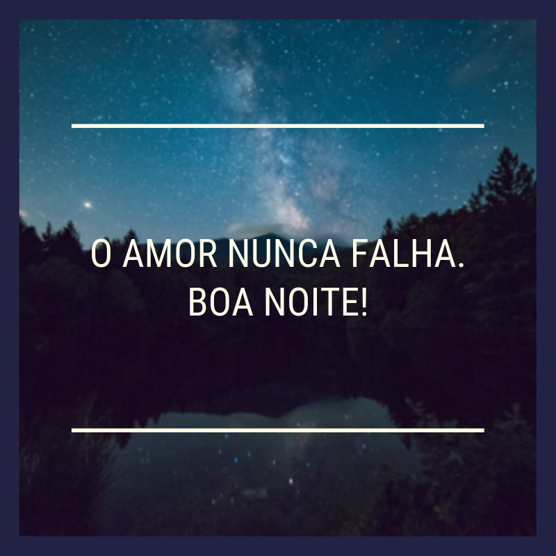 O amor nunca falha. Boa noite!