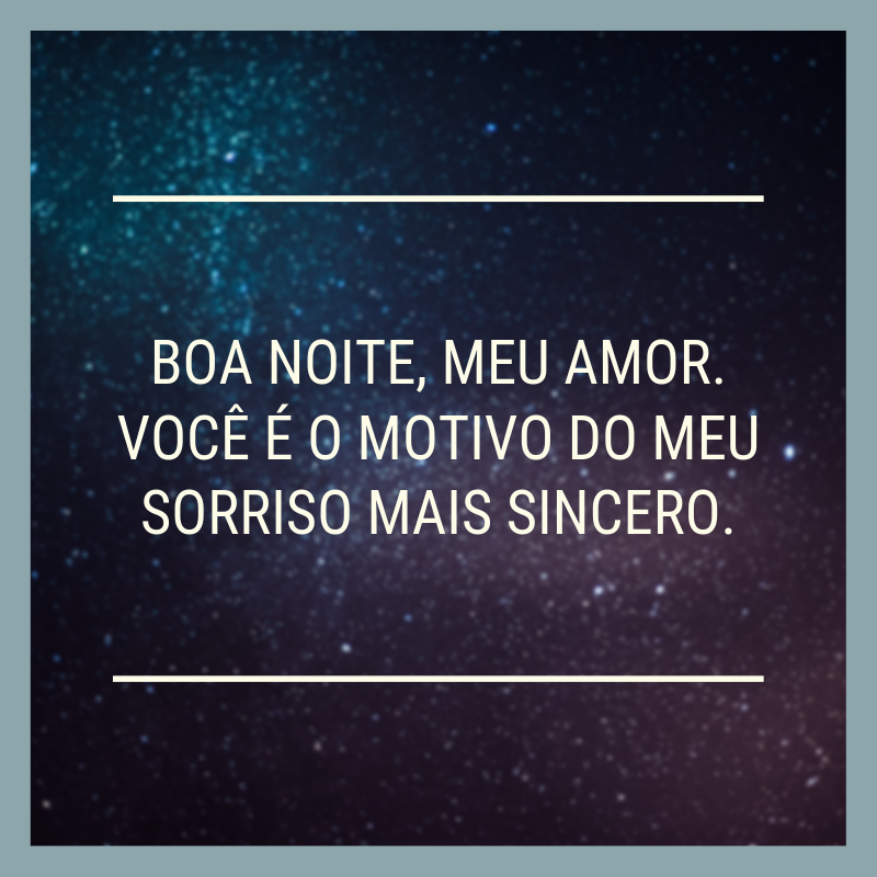 Boa noite, meu amor. Você é o motivo do meu sorriso mais sincero.