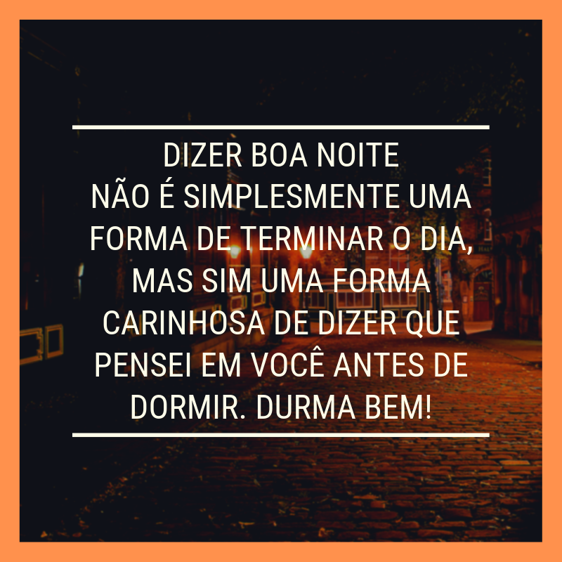 Dizer boa noite não é simplesmente uma forma de terminar o dia, mas sim uma forma carinhosa de dizer que pensei em você antes de dormir. Durma bem!