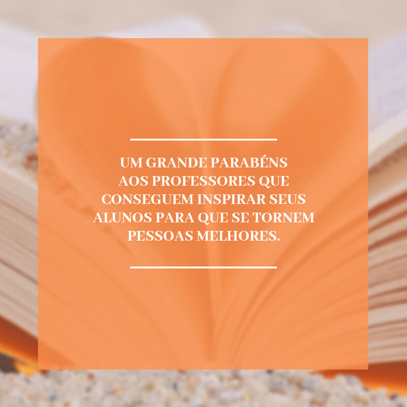 Um grande parabéns aos professores que conseguem inspirar seus alunos para que se tornem pessoas melhores.