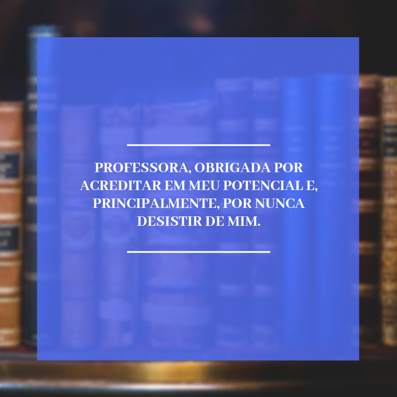 Professora, obrigada por acreditar em meu potencial e, principalmente, por nunca desistir de mim.