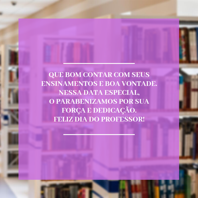 Que bom contar com seus ensinamentos e boa vontade. Nessa data especial, o parabenizamos por sua força e dedicação. Feliz Dia do Professor!