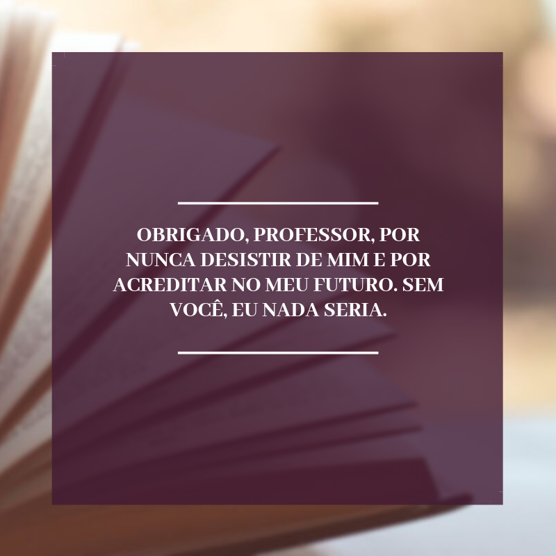 Obrigado, professor, por nunca desistir de mim e por acreditar no meu futuro. Sem você, eu nada seria.
