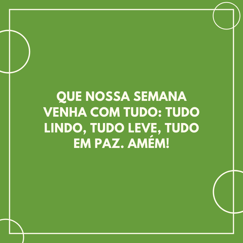 Que nossa semana venha com tudo: tudo lindo, tudo leve, tudo em paz. Amém!