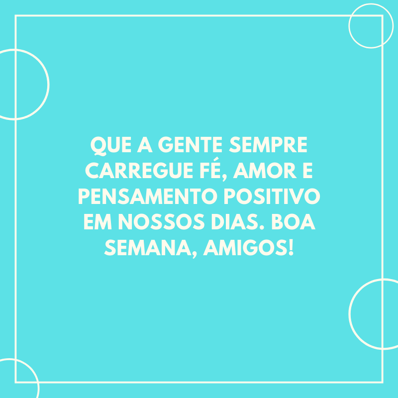 Que a gente sempre carregue fé, amor e pensamento positivo em nossos dias. Boa semana, amigos!