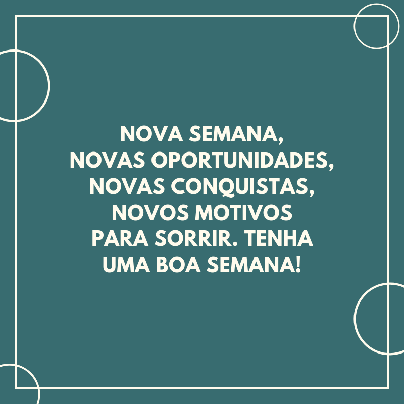 Nova semana, novas oportunidades, novas conquistas, novos motivos para sorrir. Tenha uma boa semana!