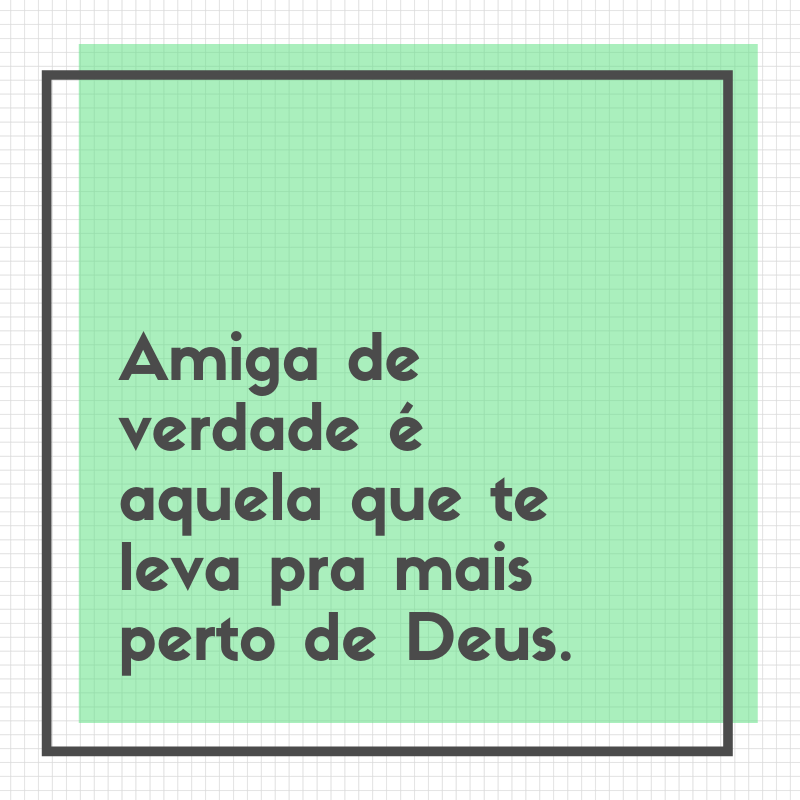 Amiga de verdade é aquela que te leva pra mais perto de Deus.