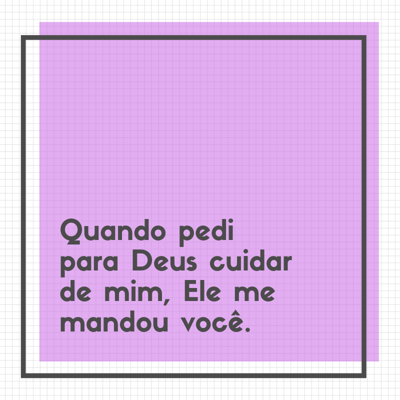 Quando pedi para Deus cuidar de mim, Ele me mandou você.