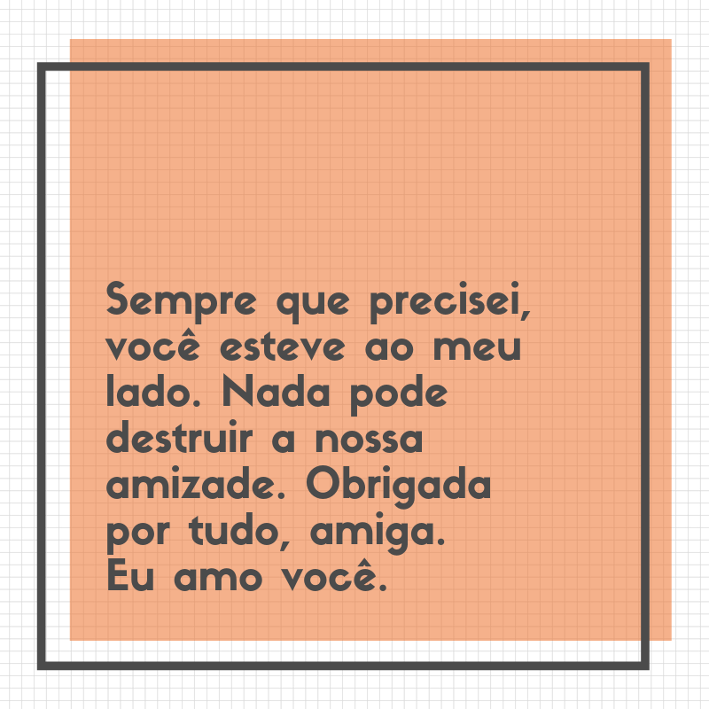 Sempre que precisei, você esteve ao meu lado. Nada pode destruir a nossa amizade. Obrigada por tudo, amiga. Eu amo você.