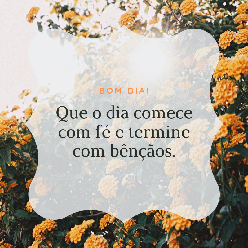 Bom dia! Que o dia comece com fé e termine com bênçãos.