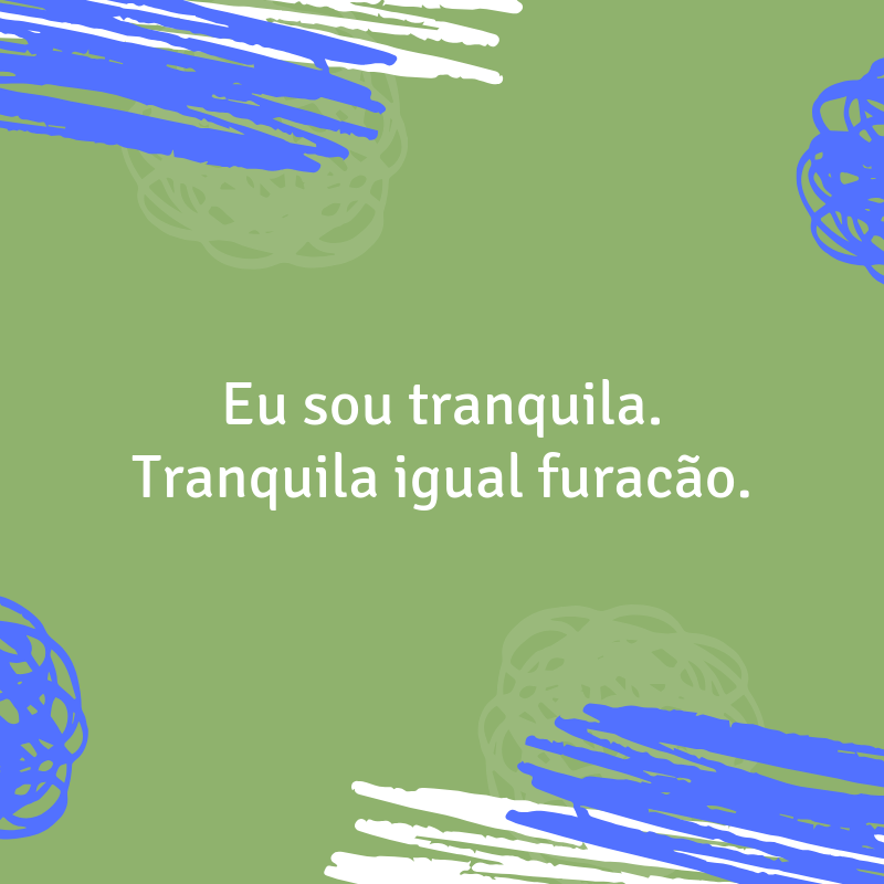 Eu sou tranquila. Tranquila igual furacão.