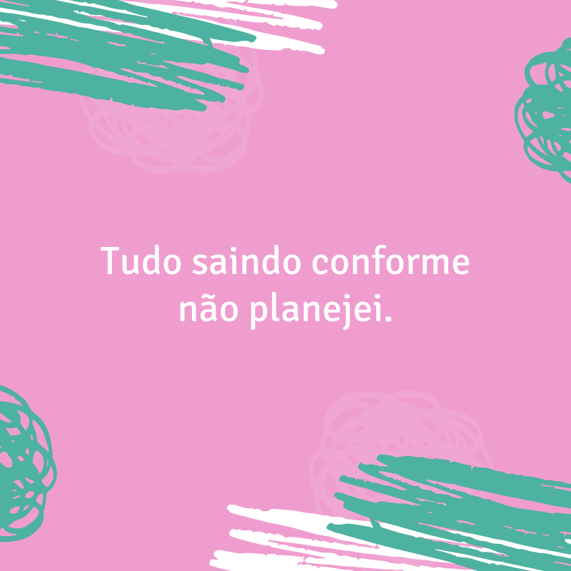 Tudo saindo conforme não planejei.