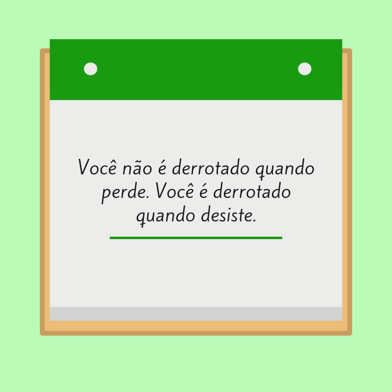 Você não é derrotado quando perde. Você é derrotado quando desiste.