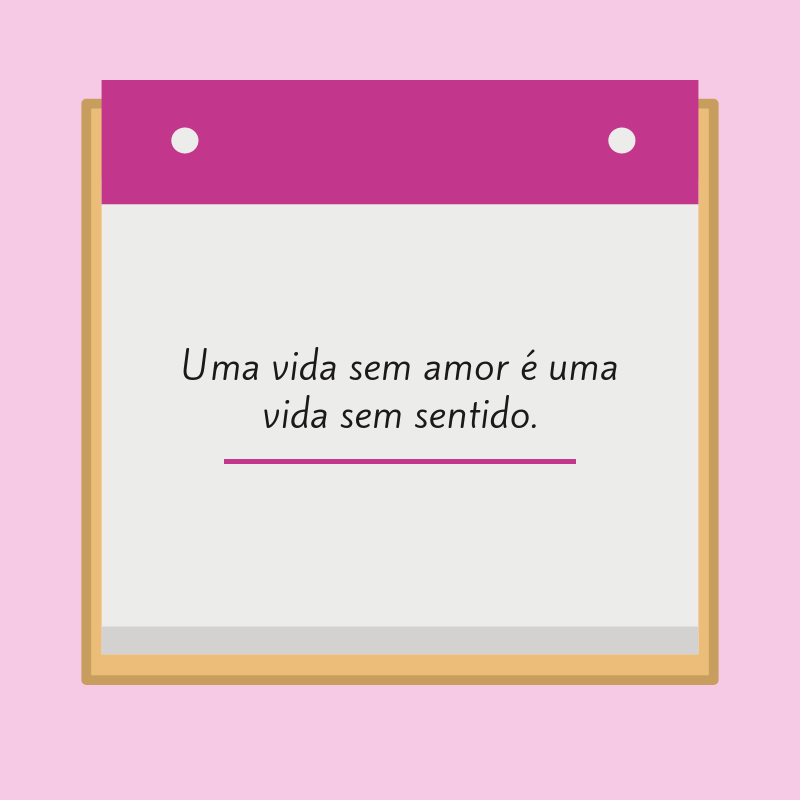 Uma vida sem amor é uma vida sem sentido.