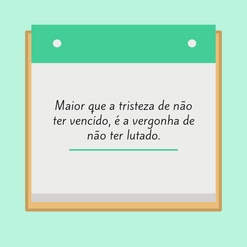 Maior que a tristeza de não ter vencido, é a vergonha de não ter lutado.