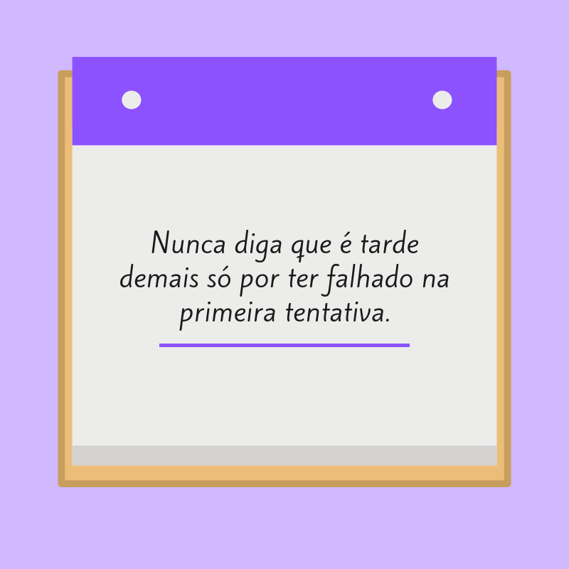 Nunca diga que é tarde demais só por ter falhado na primeira tentativa.