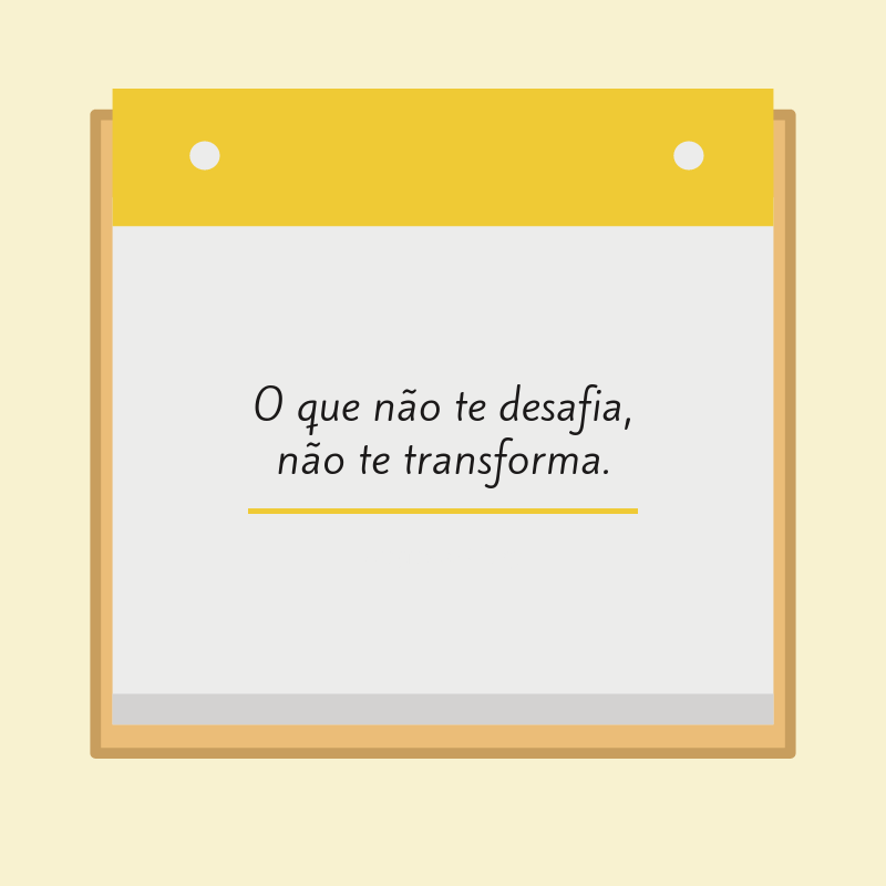 O que não te desafia, não te transforma.