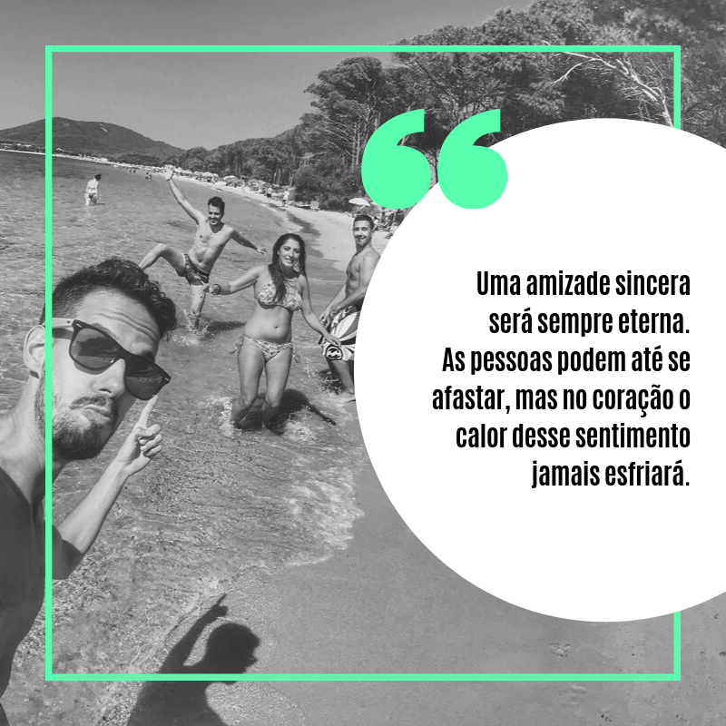 Uma amizade sincera será sempre eterna. As pessoas podem até se afastar, mas no coração o calor desse sentimento jamais esfriará.