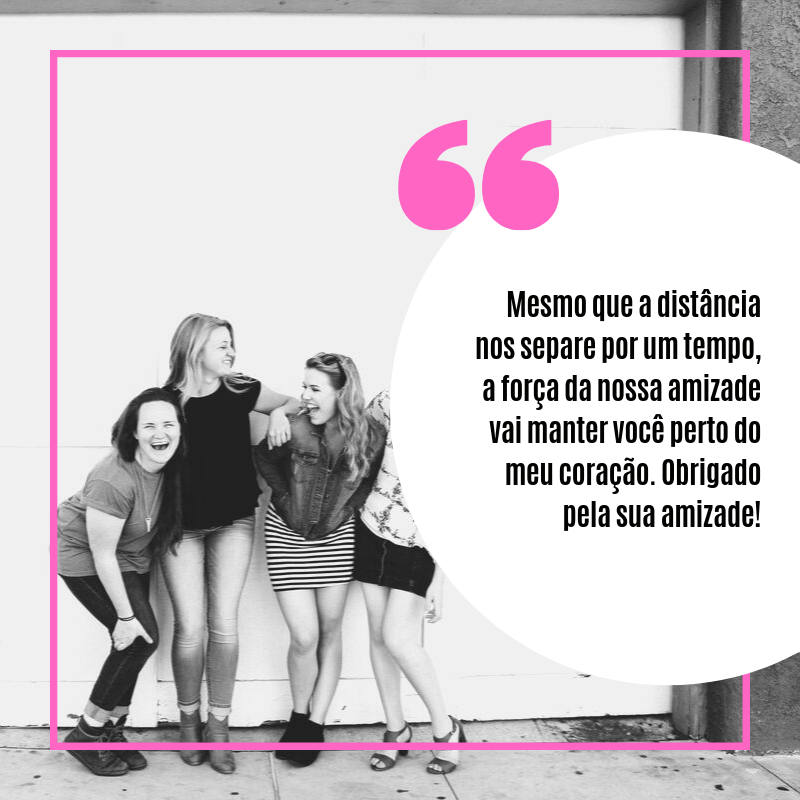 Mesmo que a distância nos separe por um tempo, a força da nossa amizade vai manter você perto do meu coração. Obrigado pela sua amizade!