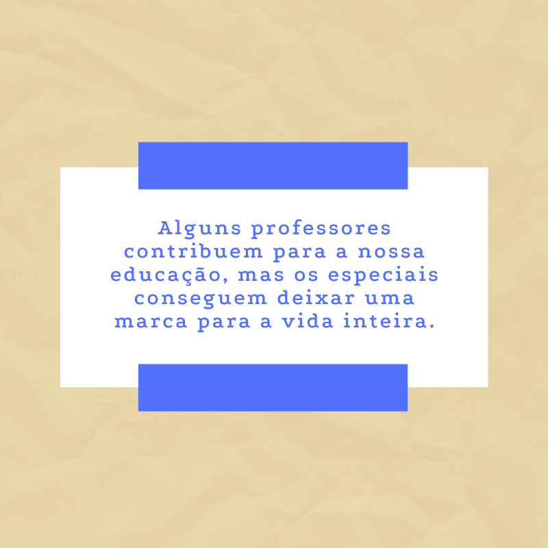 Alguns professores contribuem para a nossa educação, mas os especiais conseguem deixar uma marca para a vida inteira.